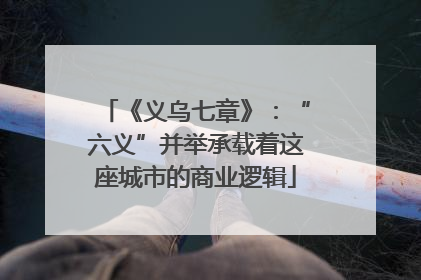 《义乌七章》：“六义”并举承载着这座城市的商业逻辑