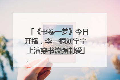 《书卷一梦》今日开播，李一桐刘宇宁上演穿书流强制爱