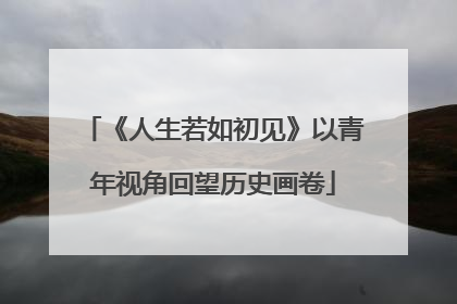 《人生若如初见》以青年视角回望历史画卷