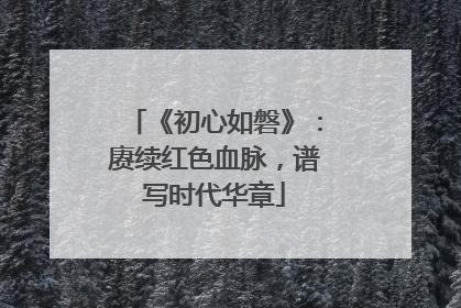《初心如磐》：赓续红色血脉，谱写时代华章