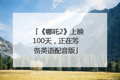 《哪吒2》上映100天，正在筹备英语配音版