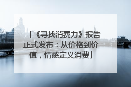 《寻找消费力》报告正式发布：从价格到价值，情感定义消费