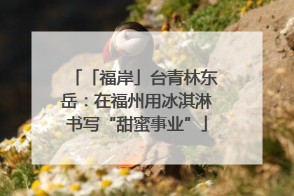 「福岸」台青林东岳：在福州用冰淇淋书写“甜蜜事业”