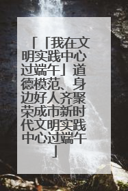 「我在文明实践中心过端午」道德模范、身边好人齐聚荣成市新时代文明实践中心过端午