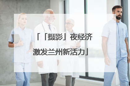 「摄影」夜经济激发兰州新活力