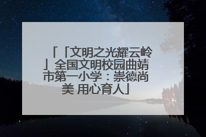 「文明之光耀云岭」全国文明校园曲靖市第一小学：崇德尚美 用心育人
