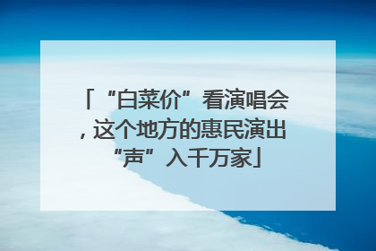 “白菜价”看演唱会，这个地方的惠民演出“声”入千万家