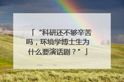 “科研还不够辛苦吗，环境学博士生为什么要演话剧？”