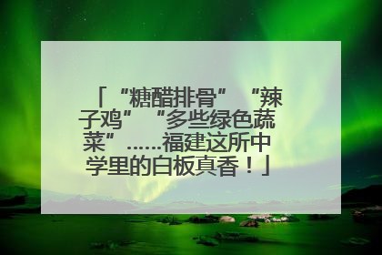 “糖醋排骨”“辣子鸡”“多些绿色蔬菜”……福建这所中学里的白板真香！
