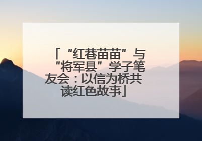 “红巷苗苗”与“将军县”学子笔友会：以信为桥共读红色故事