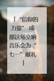 “信仰的力量” 成都这场交响音乐会为“七一”献礼