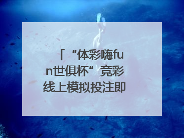 “体彩嗨fun世俱杯”竞彩线上模拟投注即将上线！赢超级大乐透体验券