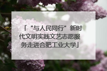 “与人民同行”新时代文明实践文艺志愿服务走进合肥工业大学
