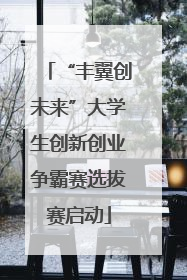 “丰翼创未来”大学生创新创业争霸赛选拔赛启动