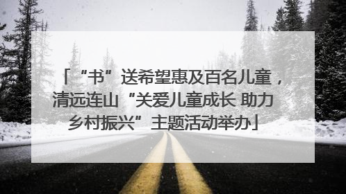 “书”送希望惠及百名儿童,清远连山“关爱儿童成长 助力乡村振兴”主题活动举办