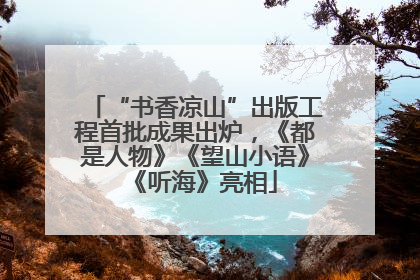 “书香凉山”出版工程首批成果出炉，《都是人物》《望山小语》《听海》亮相