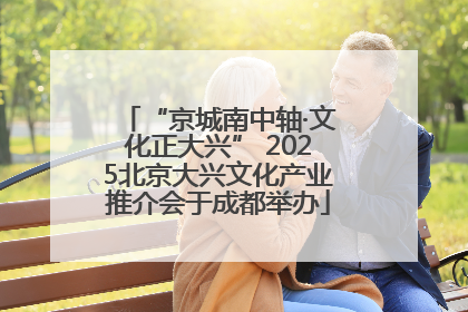 “京城南中轴·文化正大兴” 2025北京大兴文化产业推介会于成都举办