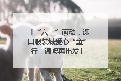 “六一”萌动，泺口服装城爱心“童”行，温暖再出发