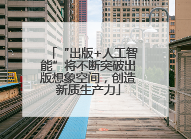 “出版+人工智能”将不断突破出版想象空间，创造新质生产力