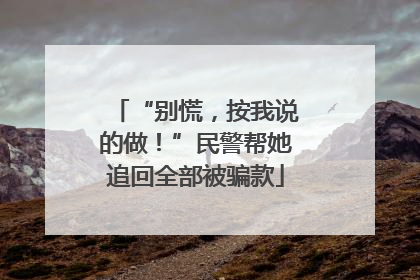 “别慌，按我说的做！”民警帮她追回全部被骗款