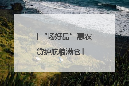 “场好品”惠农贷护航粮满仓