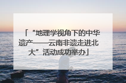 “地理学视角下的中华遗产——云南非遗走进北大”活动成功举办