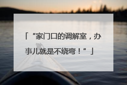 “家门口的调解室，办事儿就是不绕弯！”