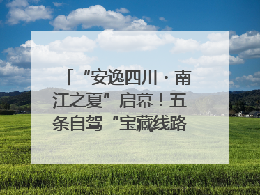 “安逸四川・南江之夏”启幕！五条自驾“宝藏线路”串联避暑胜地