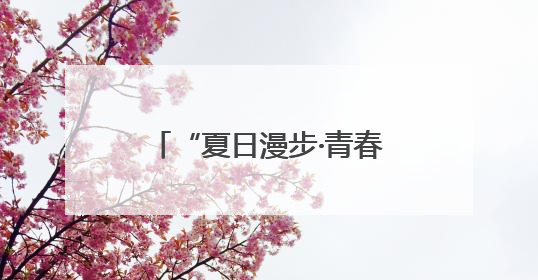 “夏日漫步·青春邂逅”青年交友联谊活动浪漫开启