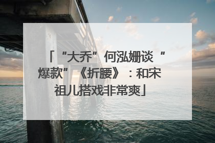 “大乔”何泓姗谈“爆款”《折腰》：和宋祖儿搭戏非常爽