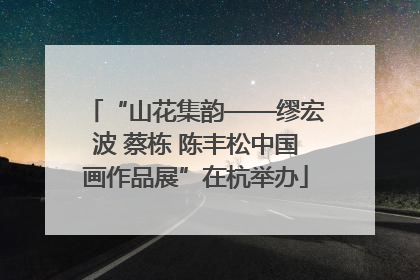 “山花集韵——缪宏波 蔡栋 陈丰松中国画作品展”在杭举办
