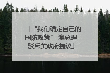 “我们确定自己的国防政策” 澳总理驳斥美政府提议