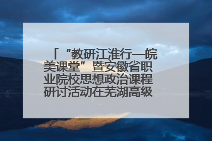“教研江淮行—皖美课堂”暨安徽省职业院校思想政治课程研讨活动在芜湖高级职业技术学校举行