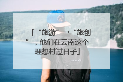 “旅游”→“旅创”，他们在云南这个理想村过日子