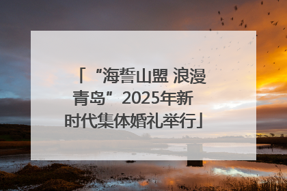 “海誓山盟 浪漫青岛”2025年新时代集体婚礼举行
