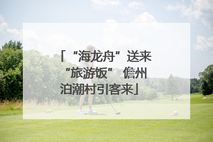 “海龙舟”送来“旅游饭” 儋州泊潮村引客来