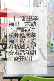 “浙里幸福荟‘芯动’国际滨”杭州婚恋幸福工程・爱在杭城大型交友活动甜蜜开启