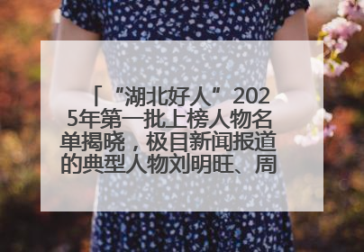 “湖北好人”2025年第一批上榜人物名单揭晓，极目新闻报道的典型人物刘明旺、周亮亮榜上有名