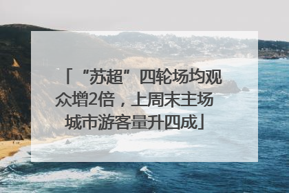 “苏超”四轮场均观众增2倍，上周末主场城市游客量升四成