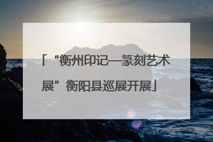 “衡州印记—篆刻艺术展”衡阳县巡展开展