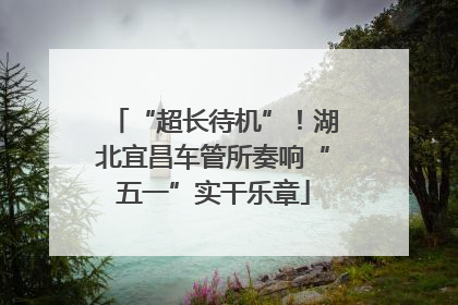 “超长待机”！湖北宜昌车管所奏响“五一”实干乐章