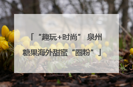 “趣玩+时尚” 泉州糖果海外甜蜜“圈粉”