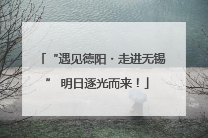 “遇见德阳・走进无锡” 明日逐光而来！