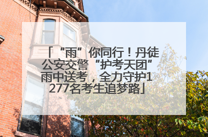 “雨”你同行！丹徒公安交警“护考天团”雨中送考，全力守护1277名考生追梦路