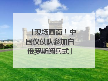现场画面！中国仪仗队参加白俄罗斯阅兵式