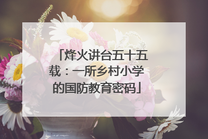 烽火讲台五十五载：一所乡村小学的国防教育密码