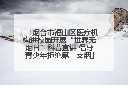 烟台市福山区医疗机构进校园开展“世界无烟日”科普宣讲 倡导青少年拒绝第一支烟