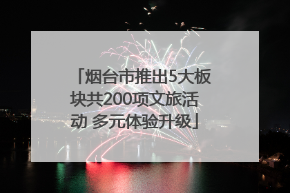 烟台市推出5大板块共200项文旅活动 多元体验升级