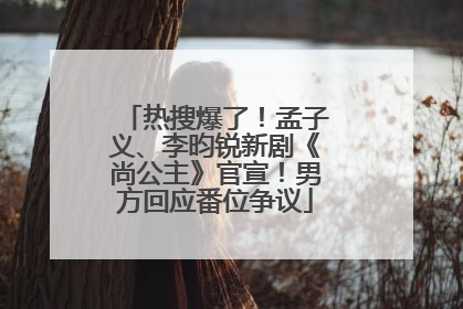 热搜爆了！孟子义、李昀锐新剧《尚公主》官宣！男方回应番位争议