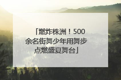 燃炸株洲！500余名街舞少年用舞步点燃盛夏舞台